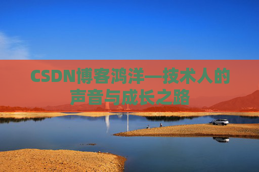 CSDN博客鸿洋—技术人的声音与成长之路
