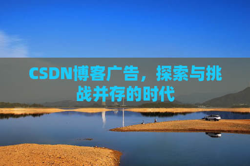 CSDN博客广告,探索与挑战并存的时代