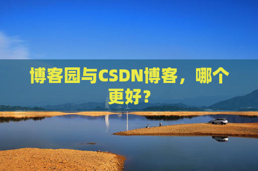 博客园与CSDN博客，哪个更好？