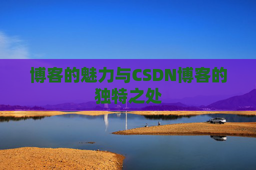 博客的魅力与CSDN博客的独特之处