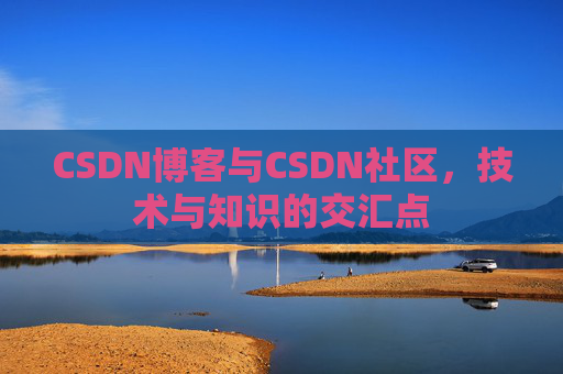 CSDN博客与CSDN社区，技术与知识的交汇点
