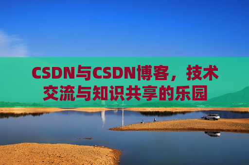 CSDN与CSDN博客，技术交流与知识共享的乐园