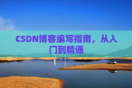 CSDN博客编写指南,从入门到精通