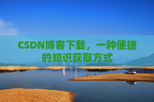 CSDN博客下载，一种便捷的知识获取方式